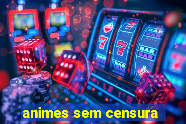 animes sem censura